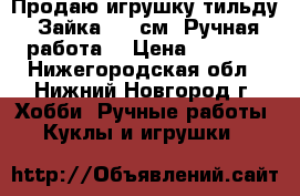 Продаю игрушку тильду “Зайка“ 29 см (Ручная работа) › Цена ­ 1 000 - Нижегородская обл., Нижний Новгород г. Хобби. Ручные работы » Куклы и игрушки   